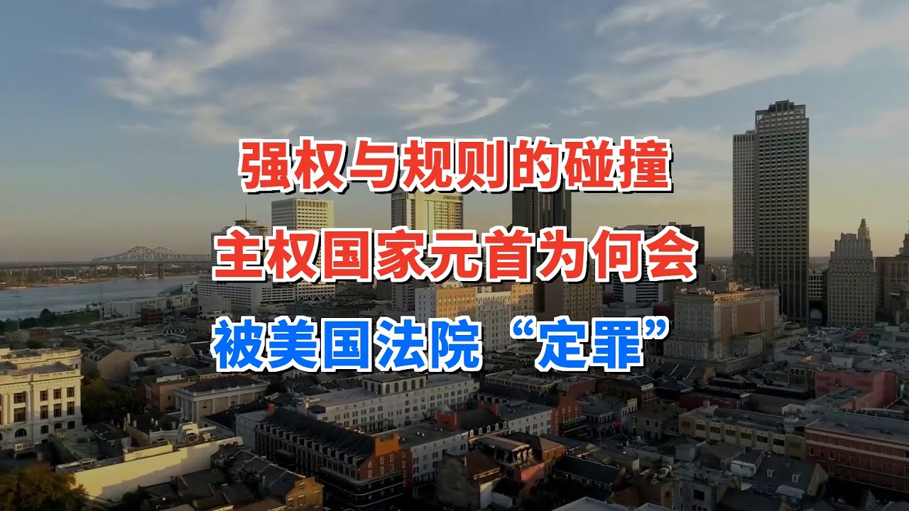 强权与规则的碰撞：主权国家元首为何会被美国法院＂定罪＂？