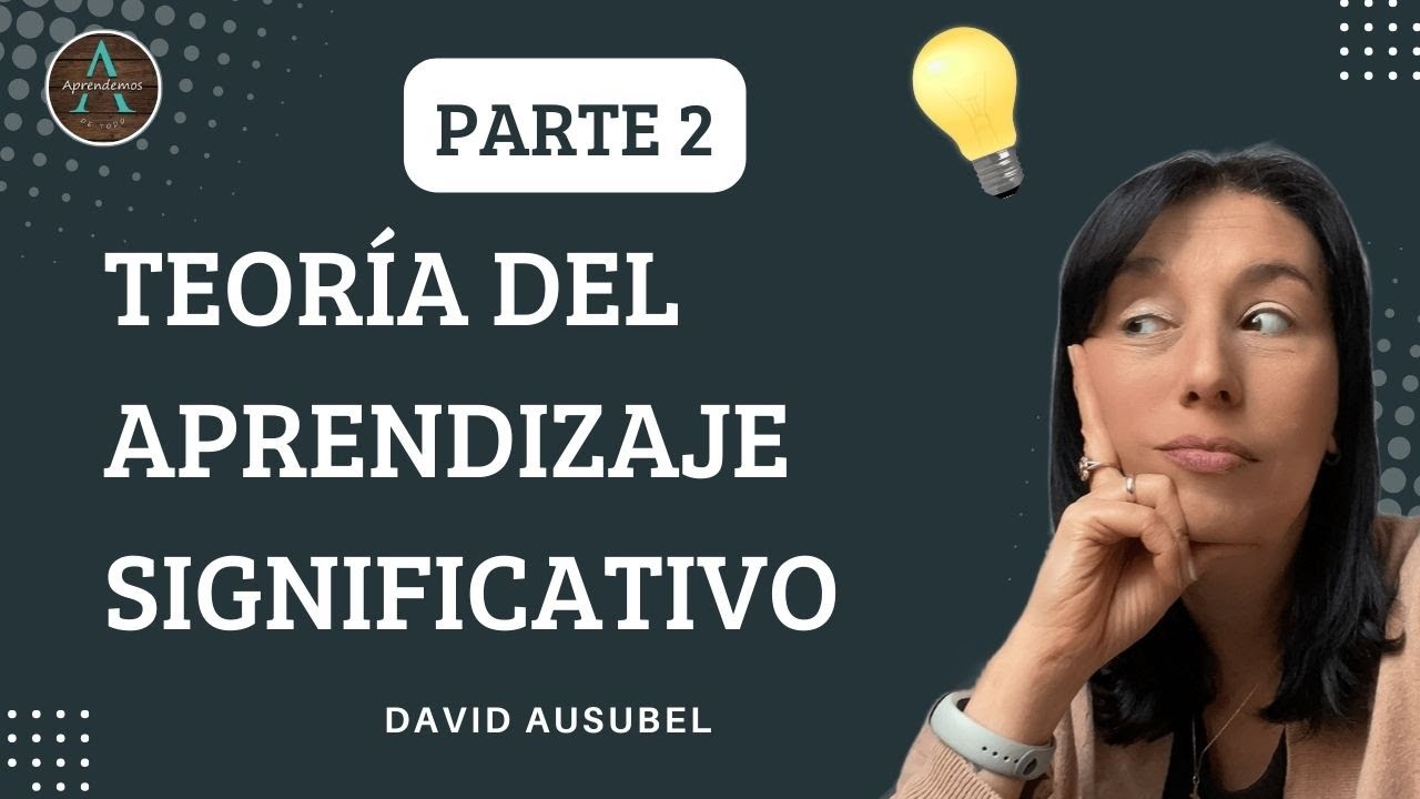 PARTE 2 - TEORÍA DEL APRENDIZAJE SIGNIFICATIVO Significatividad Lógica y Psicológica de Ausubel