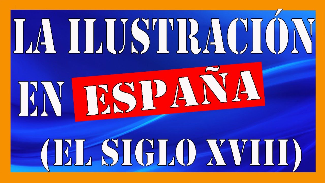 Espa&ntilde;a en el siglo XVIII: La Ilustraci&oacute;n - Resumen y explicaci&oacute;n