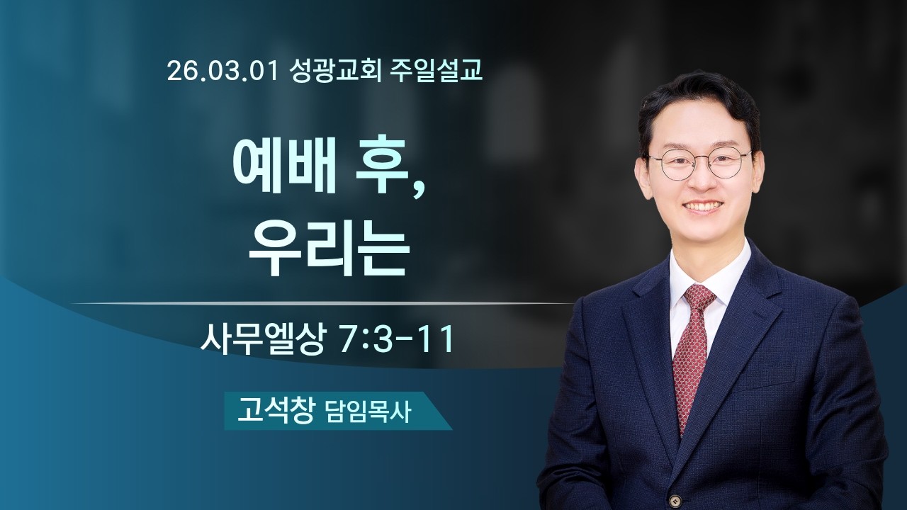 [성광교회] 2026.3.1 주일설교 | 예배 후, 우리는 (사무엘상 7:3-11) | 고석창 목사
