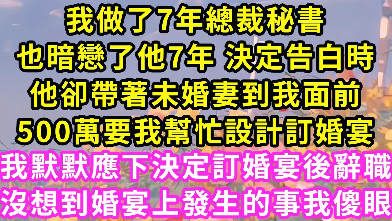 我做了7年總裁秘書，也暗戀了他7年 決定告白時，他卻帶著未婚妻到我面前，500萬要我幫忙設計訂婚宴，我默默應下決定訂婚宴後辭職，沒想到婚宴發生的事我傻眼#甜寵#灰姑娘#霸道總裁#愛情#婚姻#小嫻說故事