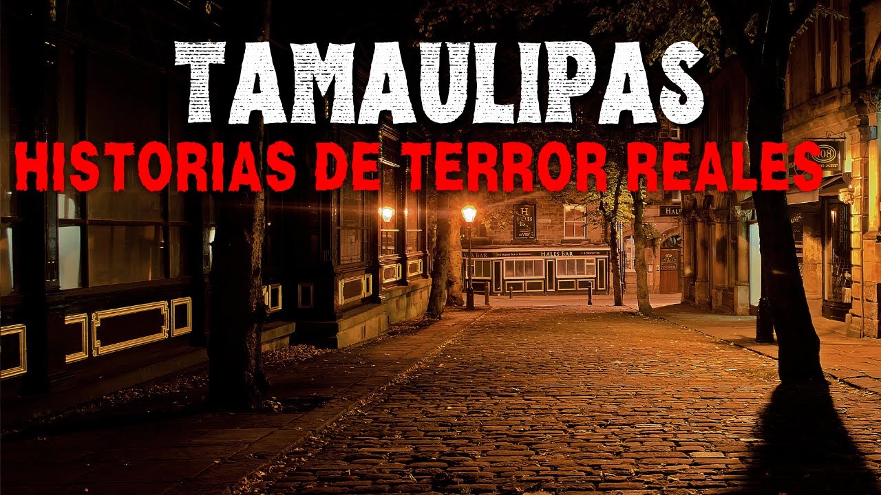 HISTORIAS DE TERROR REALES EN TAMAULIPAS MEXICO   RELATOS REALES DE HORROR