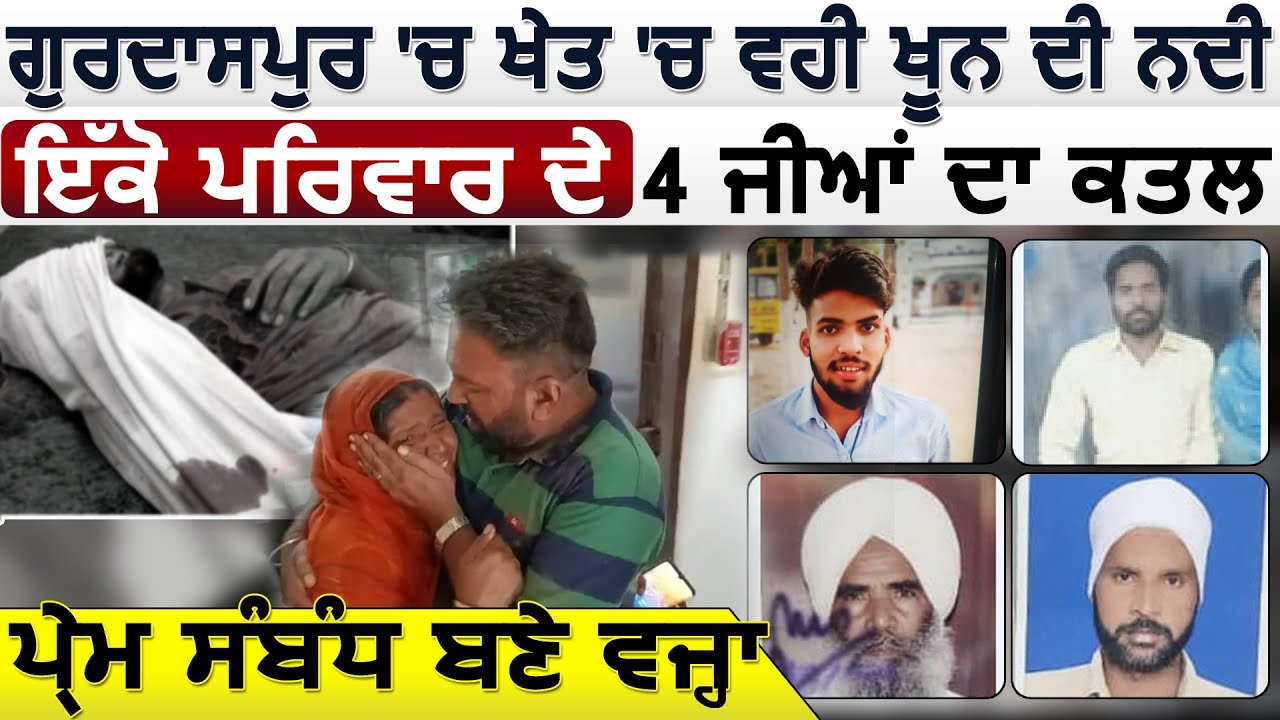 Gurdaspur 'ਚ ਖੇਤ 'ਚ ਵਹੀ ਖੂਨ ਦੀ ਨਦੀ  ਇੱਕੋ ਪਰਿਵਾਰ ਦੇ 4 ਜੀਆਂ ਦਾ ਕਤ.ਲ ਪ੍ਰੇਮ ਸੰਬੰਧ ਬਣੇ ਵਜ੍ਹਾ