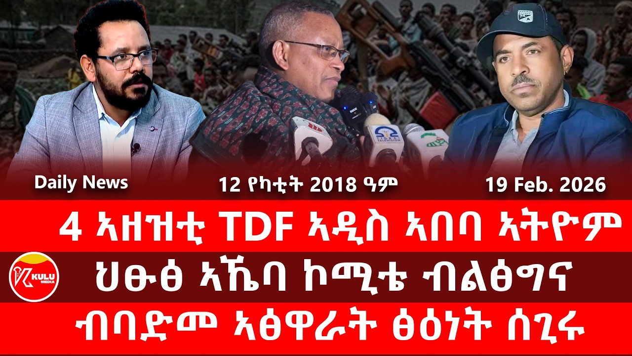 Kulu Media: 4 ኣዘዝቲ TDF ኣዲስ ኣበባ ኣትዮም | ህፁፅ ኣኼባ ብልፅግና | ብባድመ ኣፅዋራት ሰጊሩ | ኩሉ ሚድያ - 19 February 2026
