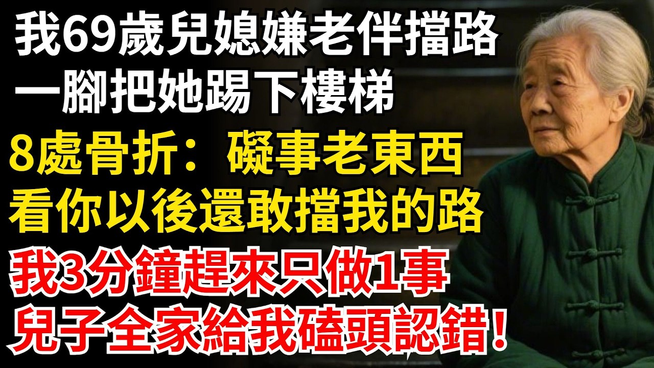 我69歲，兒媳嫌老伴擋路，一腳把她踢下樓梯，8處骨折：礙事老東西！看你以後還敢擋我的路，我3分鐘趕來只做1事，兒子全家給我磕頭認錯！#晚年生活#中老年生活#為人處世#生活經驗#情感故事#幸福人生