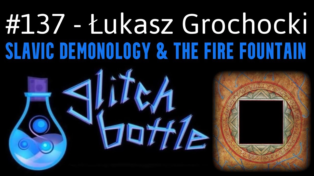 #137 - Slavic Demonology & The Fire Fountain with Łukasz Grochocki | Glitch Bottle