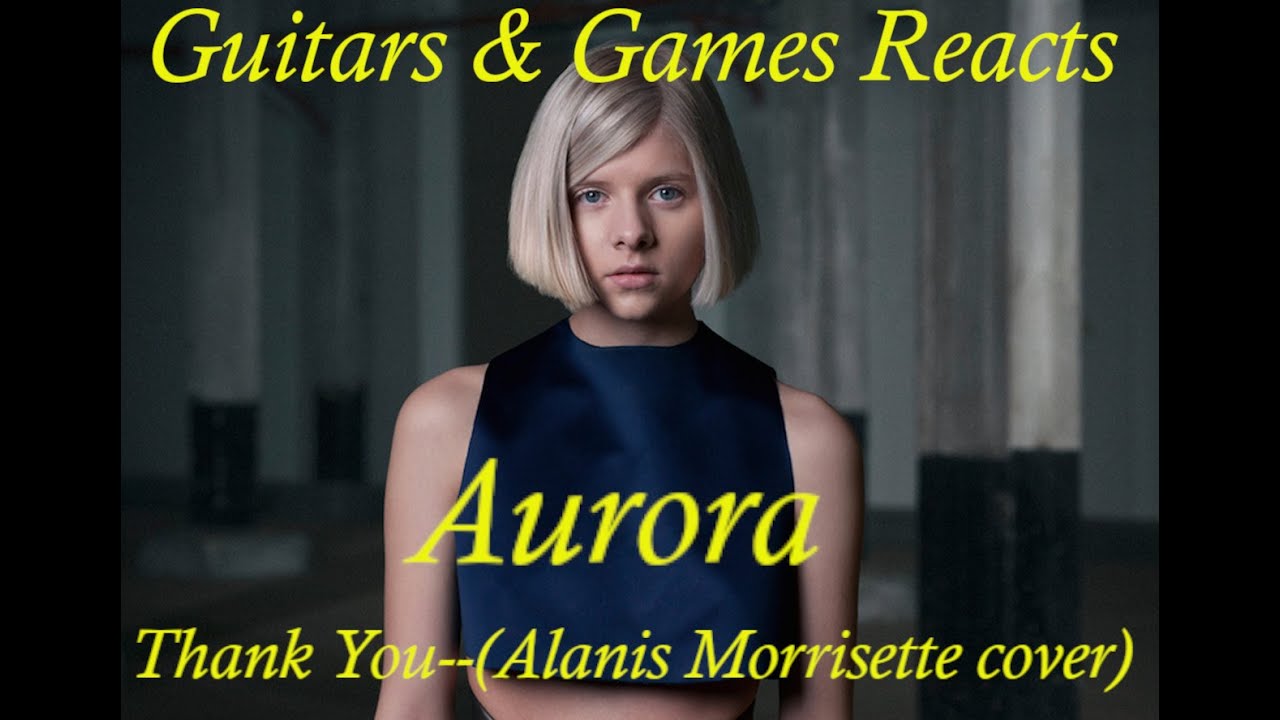 Guitars & Games Reacts. Aurora: Thank you--(Alanis Morrisette cover) #music #reaction