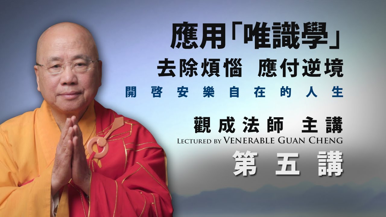 [粵語講述] 應用「唯識學」：去除煩惱、應付逆境，開啟安樂自在的人生 - 第五講 - 觀成法師主講