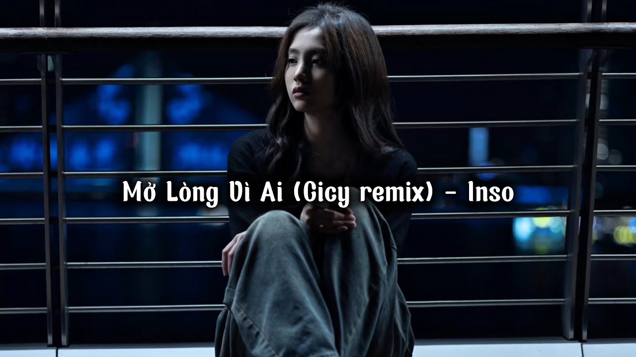 Mở Lòng Vì Ai (Cicy remix) - Inso