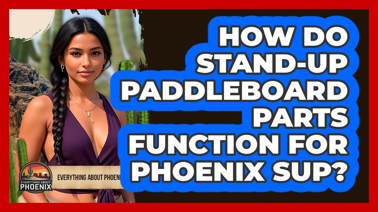How Do Stand-up Paddleboard Parts Function For Phoenix SUP? - Everything About Phoenix