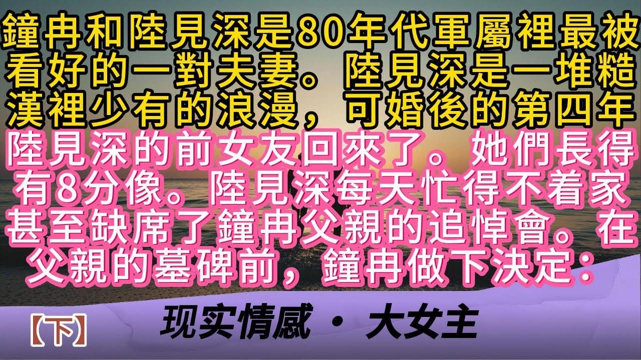 【下】鐘冉和陸見深是80年代軍屬裡最被看好的一對夫妻。陸見深是一堆糙漢裡少有的浪漫，可婚後的第四年陸見深的前女友回來了。她們長得有8分像。陸見深每天忙得不着家甚至缺席了鐘冉父親的追悼會。鐘冉做下決定：