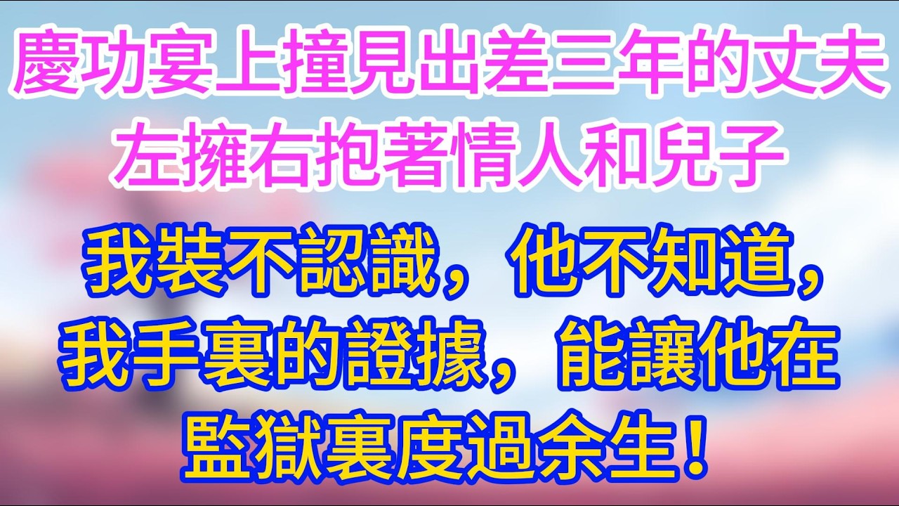 慶功宴上，撞見出差三年的丈夫左擁右抱著情人和兒子，我裝不認識，他不知道，我手裏的證據，能讓他在監獄裏度過余生！#夜讀人生 #完結文 #情感故事 #小三故事 #外遇 #婚外情 #背叛 #愛情糾葛
