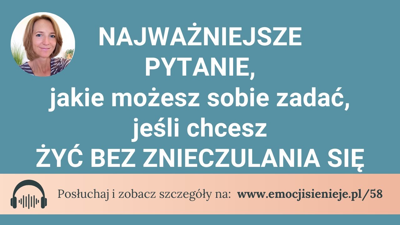 58. Najważniejsze pytanie, jakie możesz sobie zadać, jeśli chcesz żyć bez znieczulania się