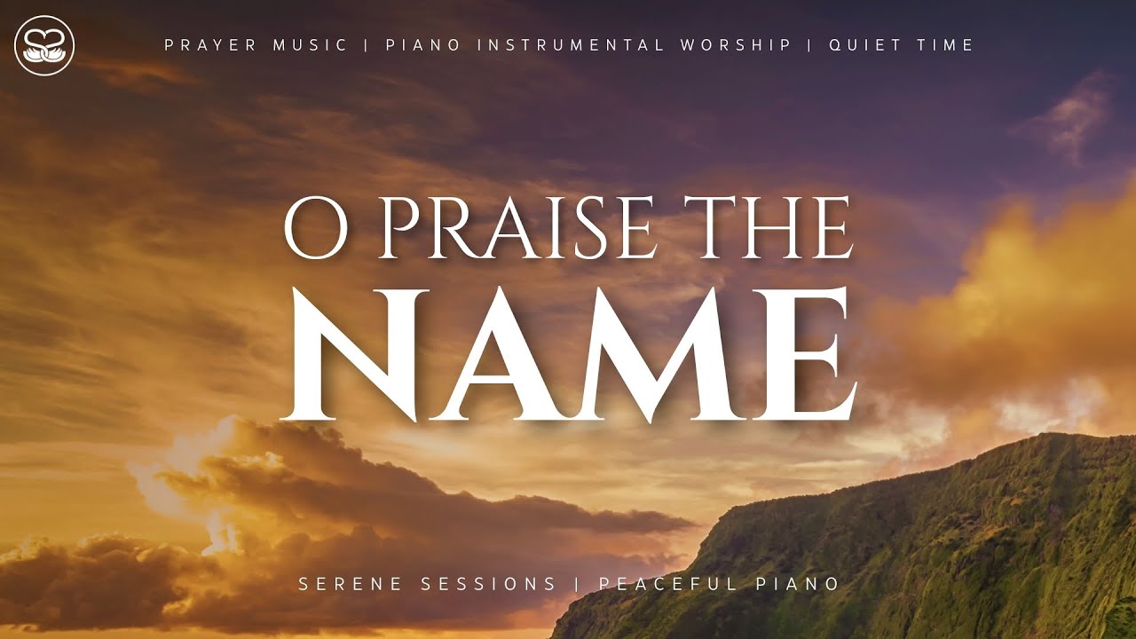 O Praise The Name: Instrumental Worship Piano | Prayer Music
