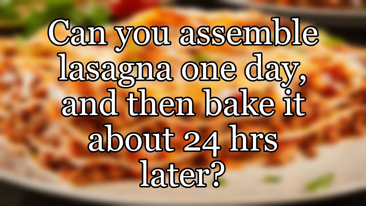 Can you assemble lasagna one day, and then bake it about 24 hrs later?