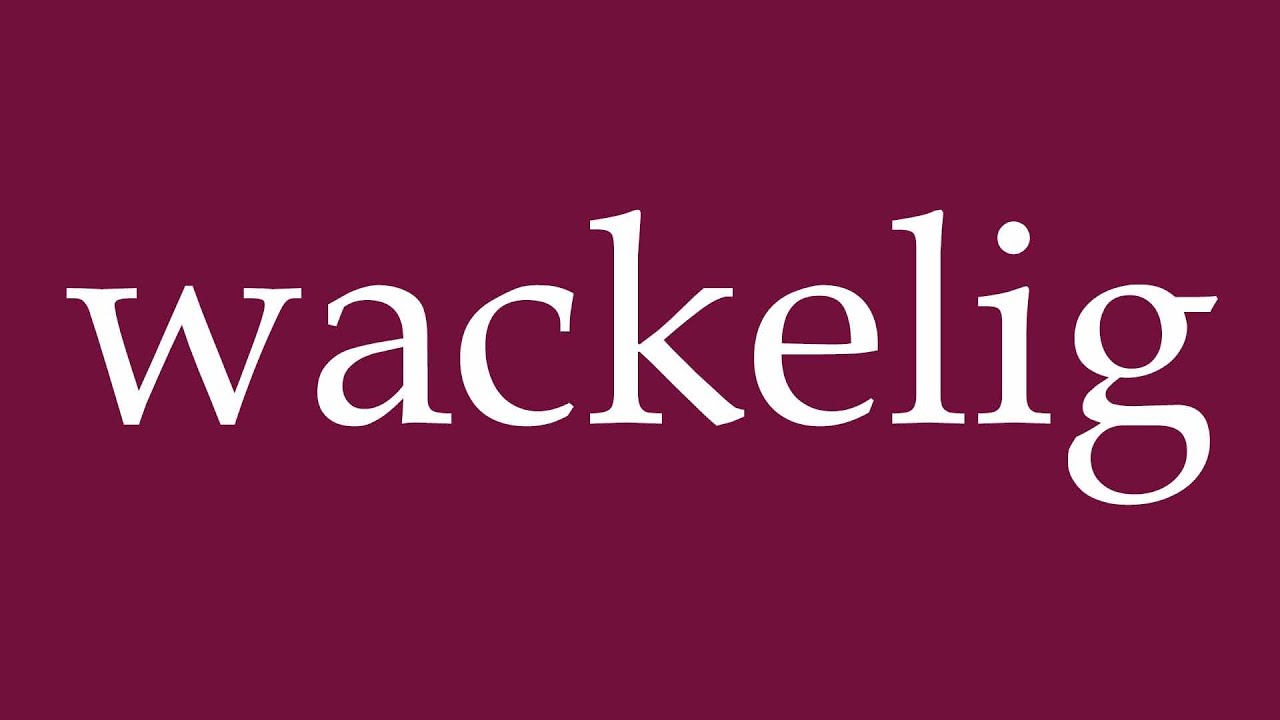 How to Pronounce ''wackelig'' (shaky) Correctly in German