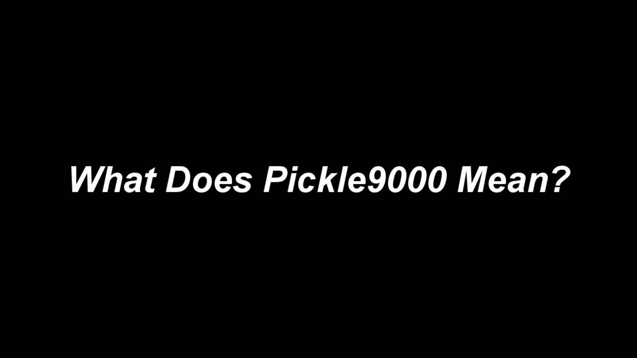 What Does Pickle9000 Mean?