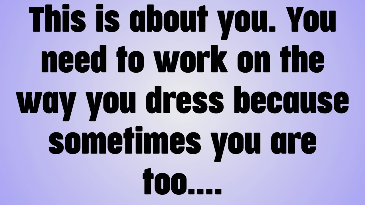 💸This is about you. You need to work on the way you dress because sometimes you are too. . . .