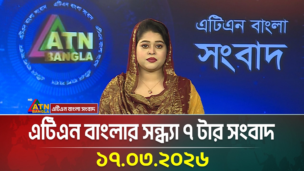 এটিএন বাংলার সন্ধ্যা ৭ টার সংবাদ | 17.03.2026 | Today News |  News | ATN Bangla News