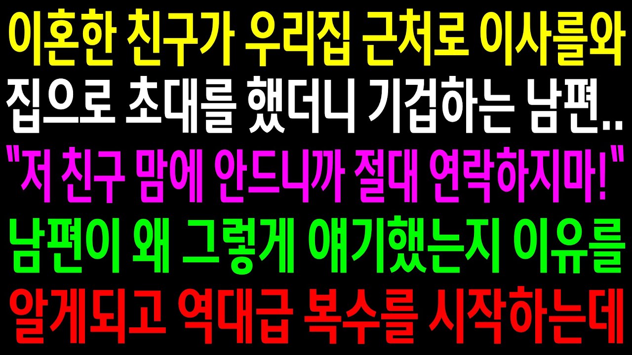 (반전사연)이혼한 친구가 우리집 근처로 이사를와 집으로 초대를 했더니 기겁하는 남편..남편이 왜 그렇게 얘기했는지 이유를 알게되고 역대급 한방을[신청사연][사이다썰][사연라디오]