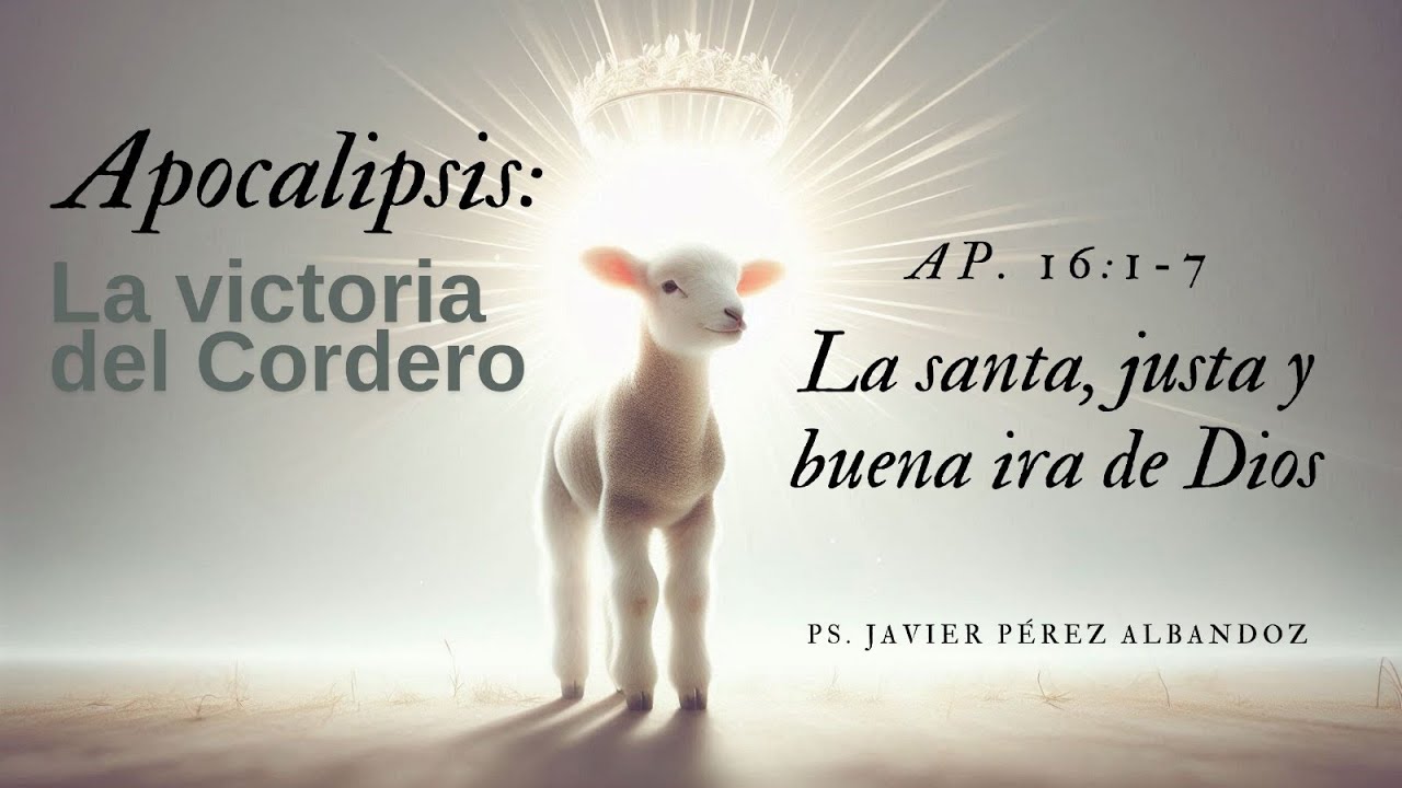 La santa, justa y buena ira de Dios | AP 16:1-7 | Ps. Javier Pérez Albandoz