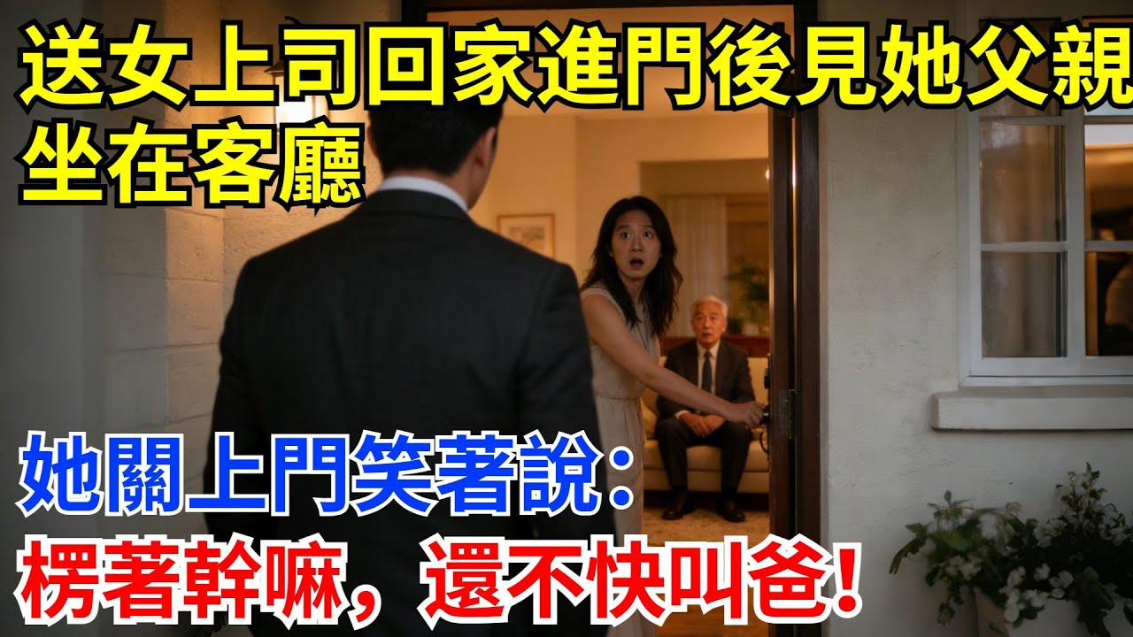 女上司讓我送她回家，進門後見她父親坐在客廳。她關上門笑著說：楞著幹嘛，還不快叫爸！