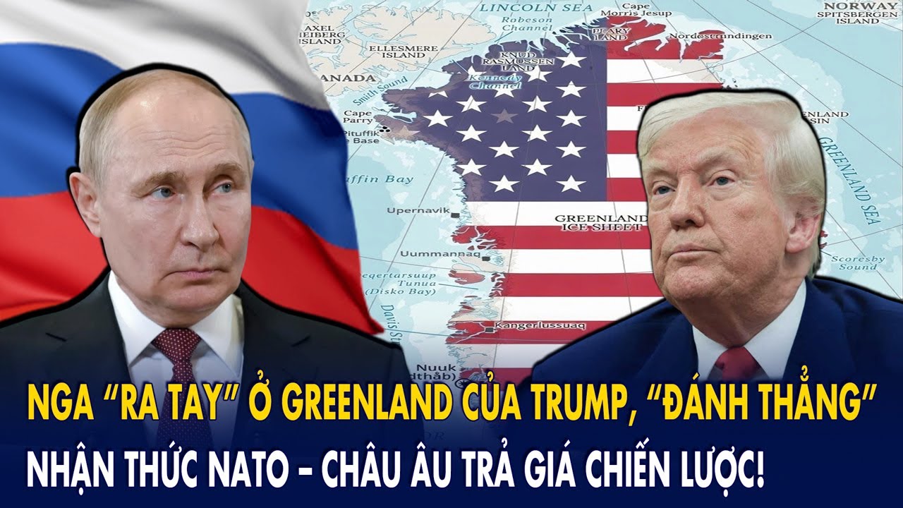 Nga “ra tay” ở Greenland của Trump, “đánh thẳng” nhận thức NATO – châu Âu trả giá chiến lược!