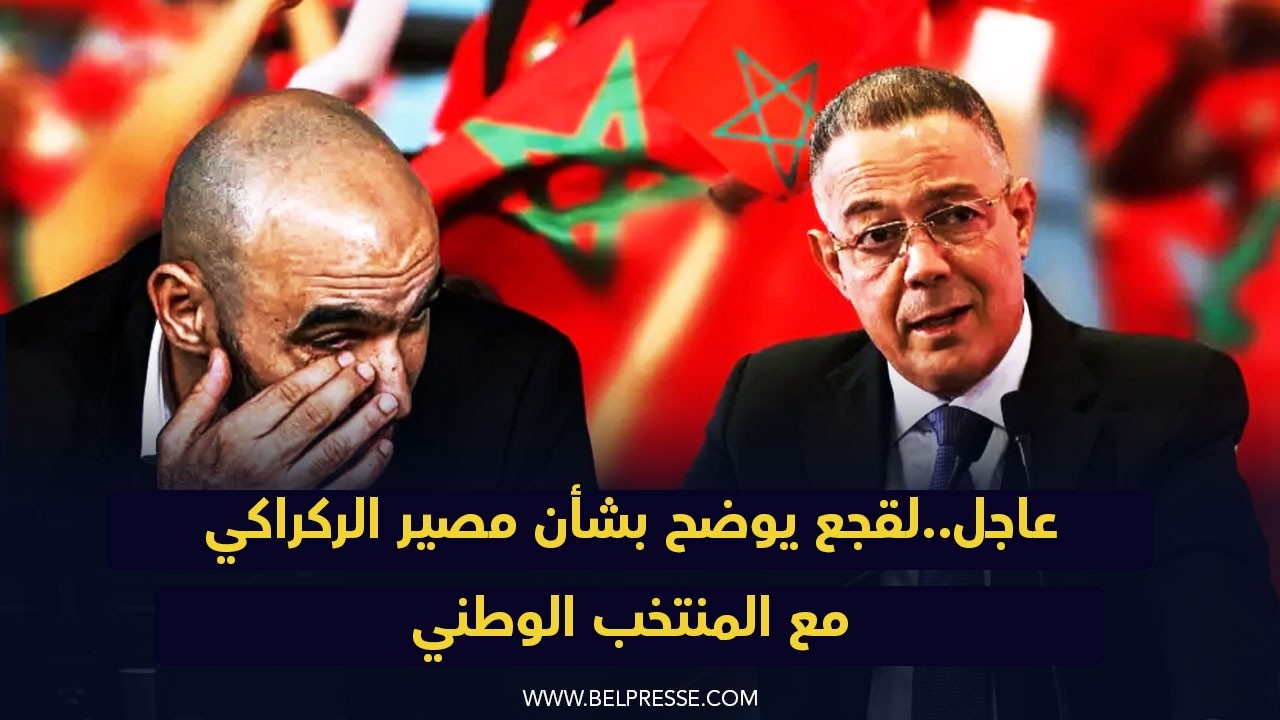 عاجل..لقجع يوضح بشأن مصير الركراكي مع المنتخب الوطني