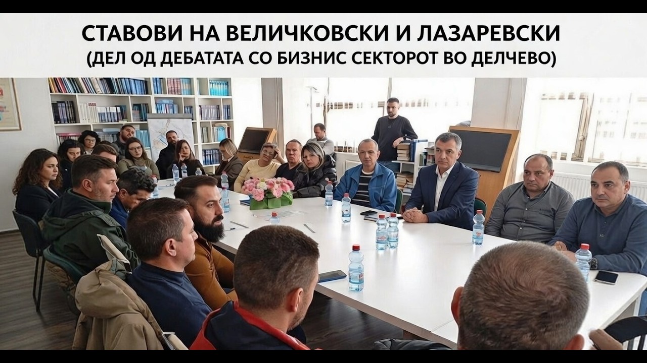 СТАВОВИ НА ВЕЛИЧКОВСКИ И ЛАЗАРЕВСКИ (ДЕЛ ОД ДЕБАТАТА СО БИЗНИС СЕКТОРОТ ВО ДЕЛЧЕВО)
