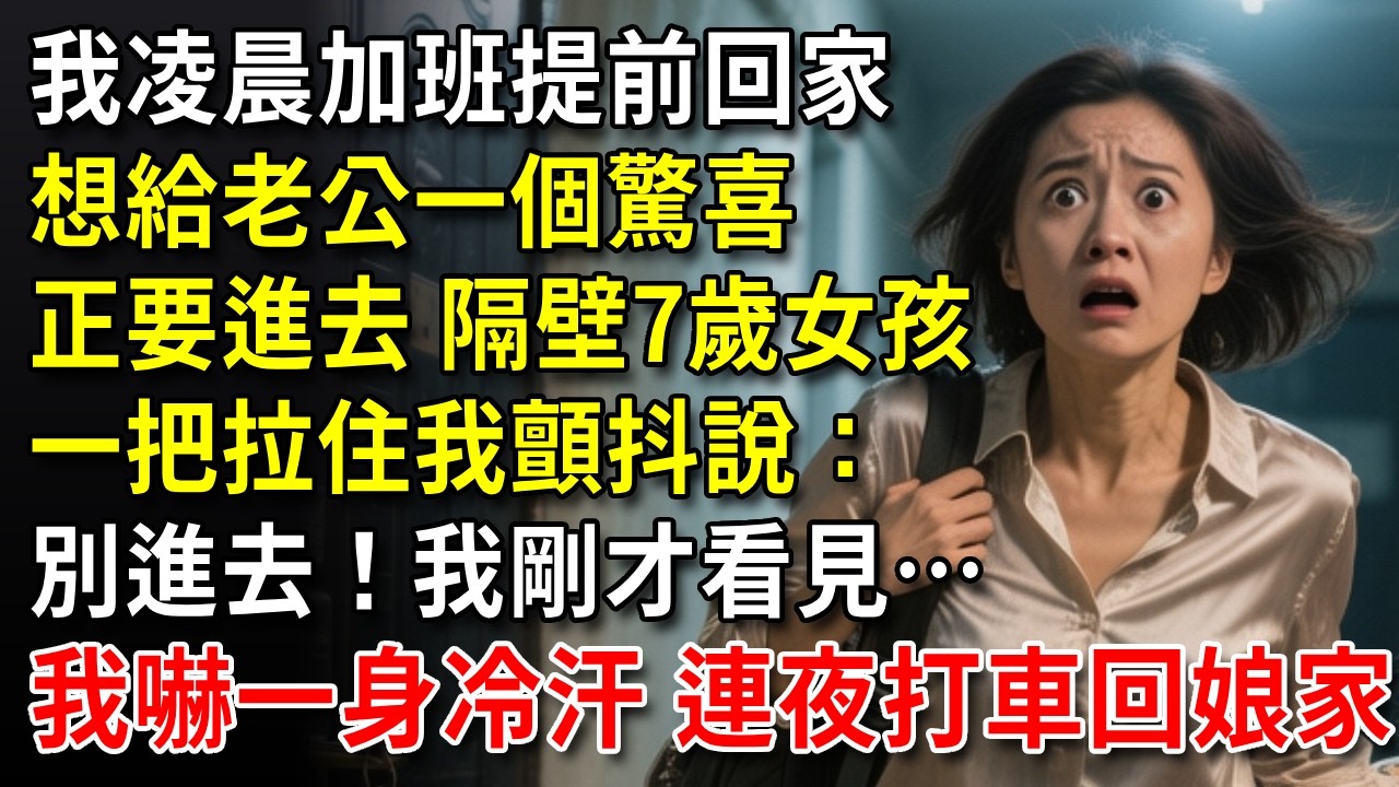 我凌晨加班提前回家，想給老公一個驚喜，正要進去，隔壁7歲女孩一把拉住我顫抖說：別進去！我剛才看見……我嚇一身冷汗，連夜打車回娘家！#中老年生活 #為人處世 #生活經驗 #情感故事 #幸福人生