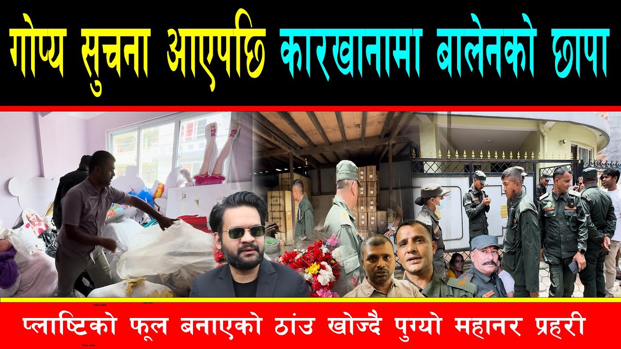 प्लाष्टिकको फूल बनाउने कारखाना खोज्दै बालेनले हाने छापा,चमतीमा महानगर प्रहरी पुग्दा यस्तोसम्म भेटियो