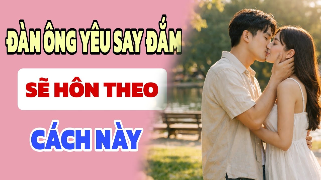 Đàn ông yêu say đắm sẽ hôn theo cách này - Nghe Và Ngẫm