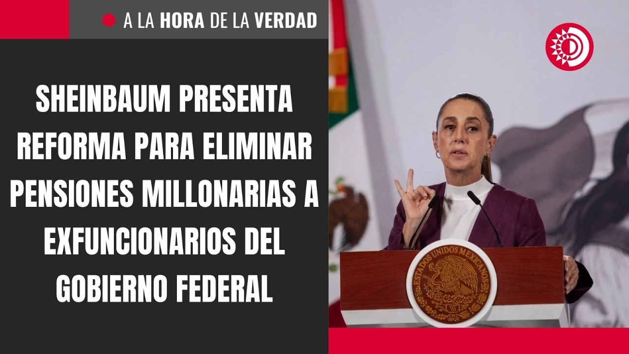 Sheinbaum presenta reforma para eliminar pensiones millonarias a exfuncionarios del gobierno federal