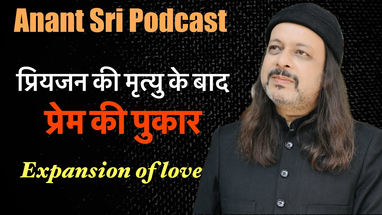 प्रियजन की मृत्यु के बाद प्रेम की पुकार | Expansion of love | Anant Sri Podcast