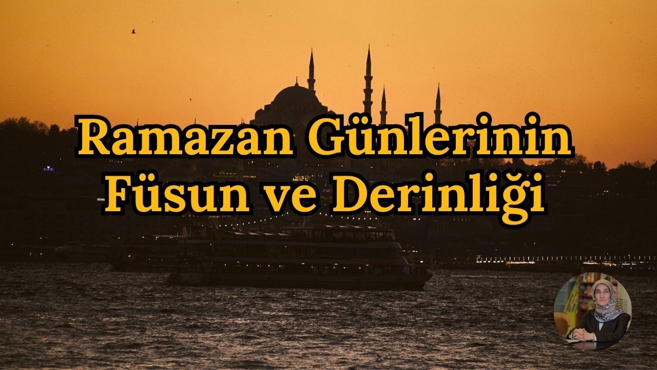 Ramazan Günlerinin Füsun ve Derinliği