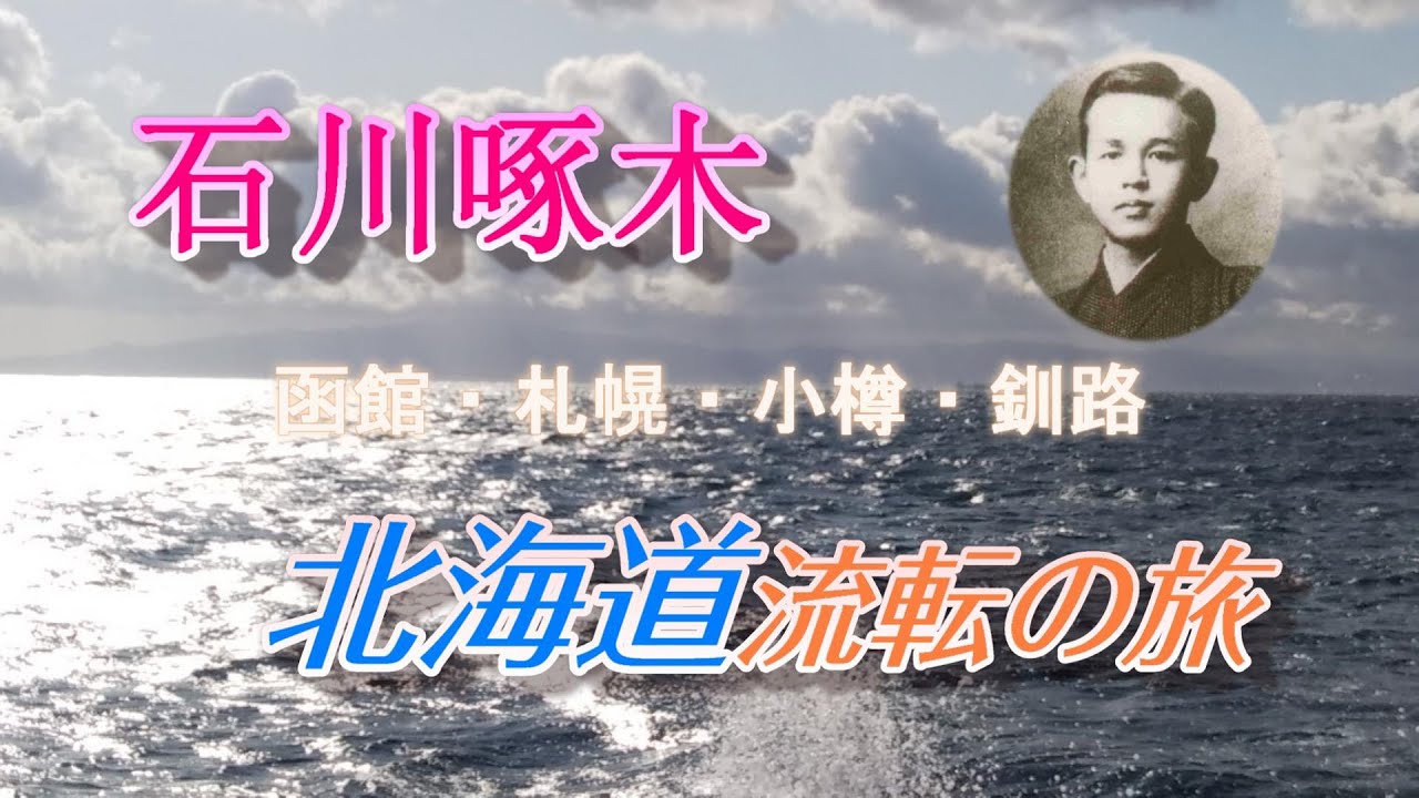 石川啄木 「北海道流転の旅」 ～函館・札幌・小樽・釧路～