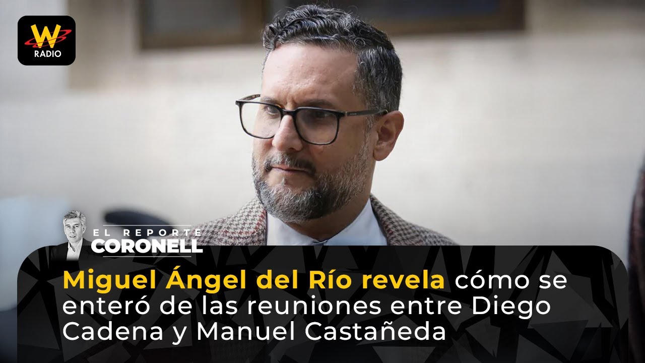 Miguel Ángel del Río revela cómo se enteró de las reuniones entre Diego Cadena y Manuel Castañeda