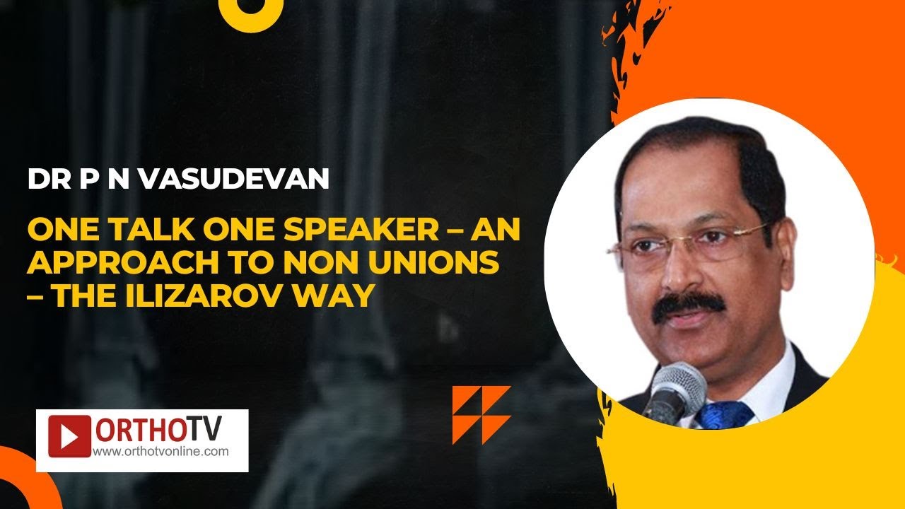 One Talk One Speaker &ndash; An Approach to Non Unions &ndash; The Ilizarov Way &ndash; Dr P N Vasudevan