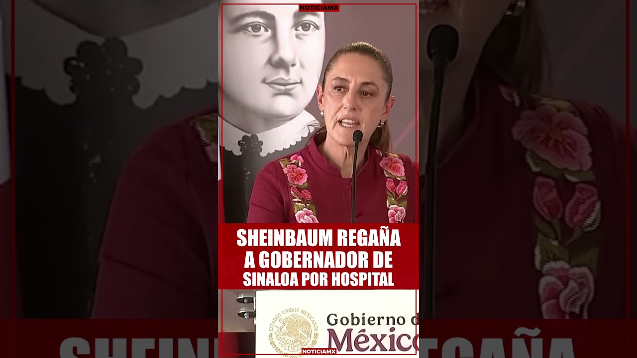 Sheinbaum reprende a gobernador de Sinaloa por hospital