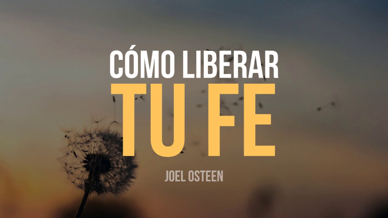 Cómo Liberar tu Fe - Por Joel Osteen