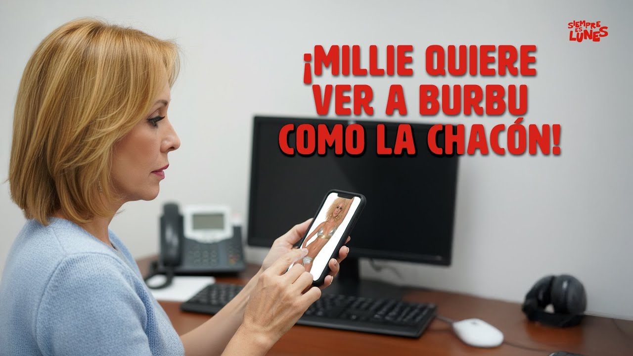¡Millie quiere ver a Burbu como La Chacón!
