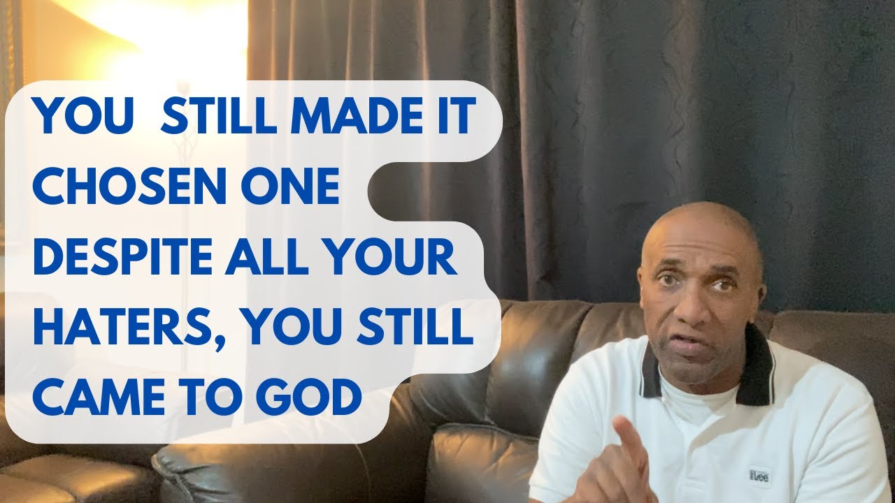 You still Made it Chosen One Despite all your Haters you still came to God