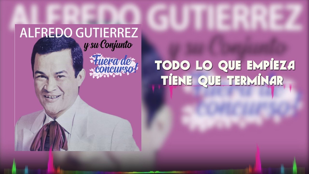 Todo Lo Que Empieza Tiene Que Terminar - Alfredo Gutiérrez| del álbum: Fuera De Concurso