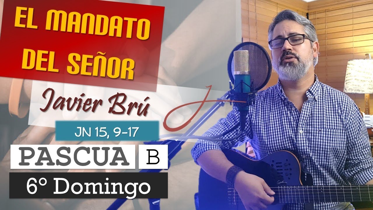 El Mandato del Se&ntilde;or - Javier Br&uacute; | 6&deg; Domingo de Pascua Ciclo B (Jn 15,9-17)