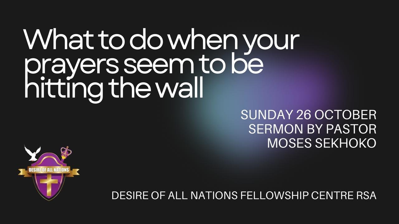 What To Do When Your Prayers Seem To Be Hitting The Wall|Desire of All Nations Fellowship Centre RSA