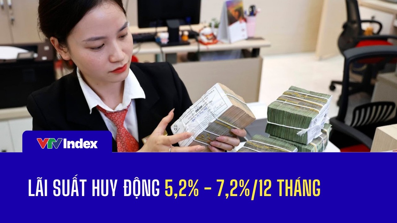 Lãi suất huy động 5,2% - 7,2%/12 tháng  VTVIndex