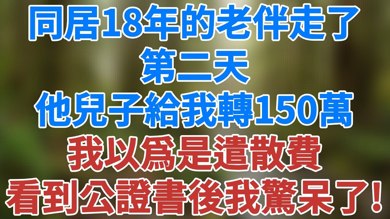 同居18年的老伴走了，第二天他兒子竟給我轉150萬，我以爲是遣散費，看到公證書後我驚呆了！#婚姻真相 #家庭伦理 #深夜淺讀 #夜讀人生 #講故事 #幸福生活 #深夜故事 #健康有方 #情感故事