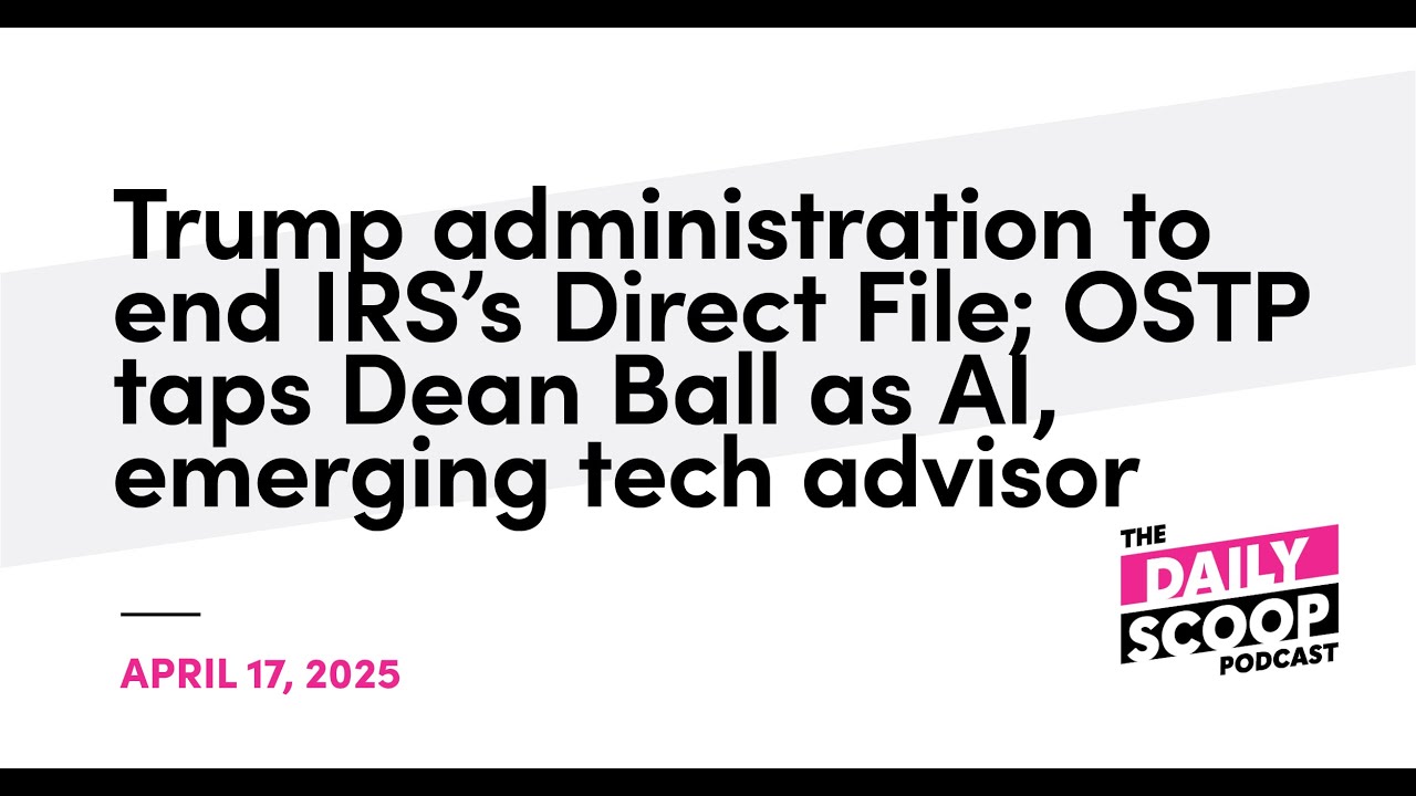 Trump administration to end IRS&rsquo;s Direct File; OSTP taps Dean Ball as AI, emerging tech advisor