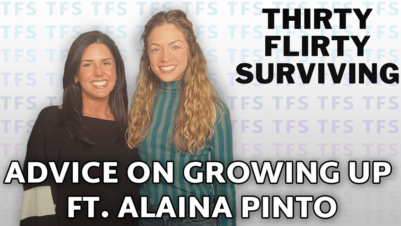 Advice On Growing Up ft. Alaina Pinto | THIRTY FLIRTY SURVIVING