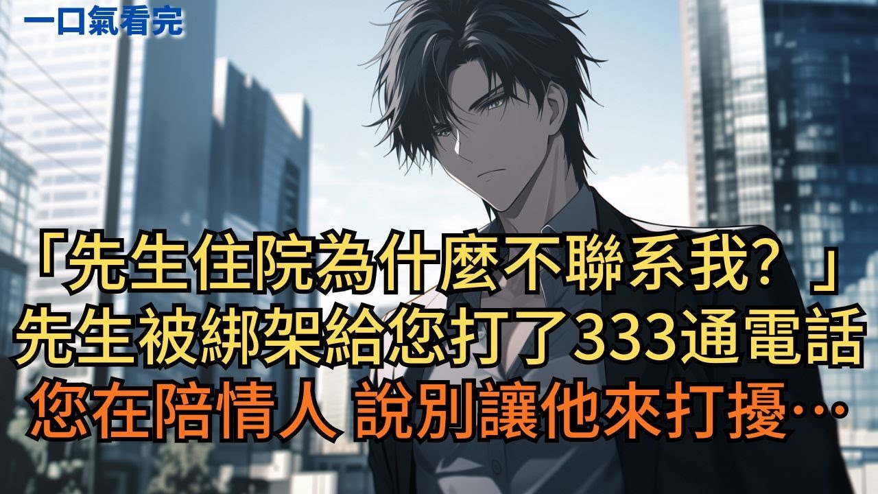 「先生住院為什麼不聯系我？」秘書：「先生被綁架給您打了333通電話，您在陪情人說別讓他來打擾…」#小说 #爽文